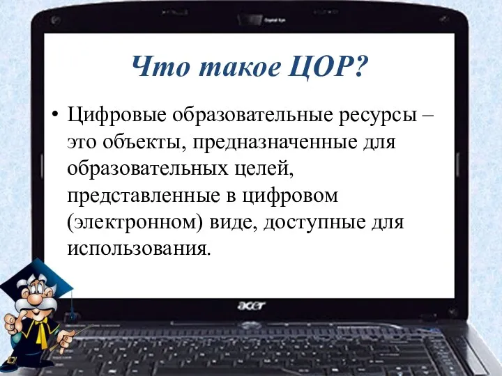 Что такое ЦОР? Цифровые образовательные ресурсы – это объекты, предназначенные