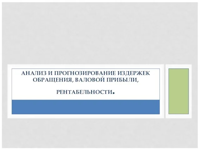 АНАЛИЗ И ПРОГНОЗИРОВАНИЕ ИЗДЕРЖЕК ОБРАЩЕНИЯ, ВАЛОВОЙ ПРИБЫЛИ, РЕНТАБЕЛЬНОСТИ.