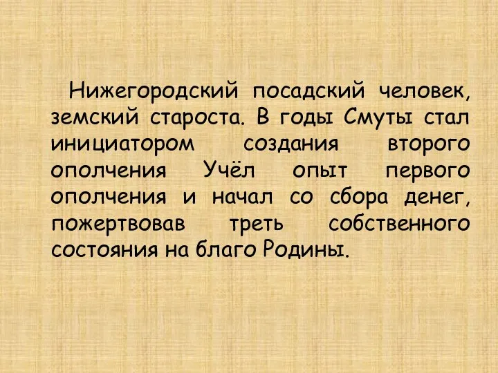 Нижегородский посадский человек, земский староста. В годы Смуты стал инициатором