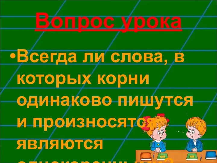 Вопрос урока Всегда ли слова, в которых корни одинаково пишутся и произносятся, являются однокоренными?