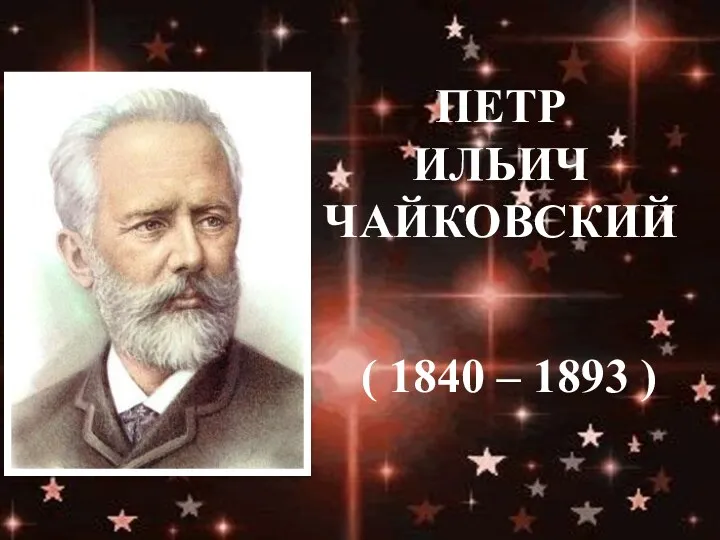 Петр ИЛЬИЧ ЧАЙКОВСКИЙ ( 1840 – 1893 )