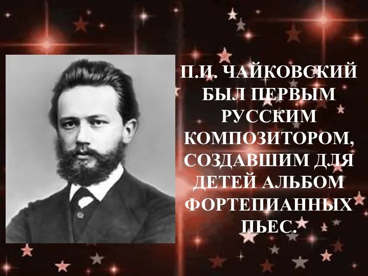 П.И. Чайковский был первым русским композитором, создавшим для детей альбом фортепианных пьес.