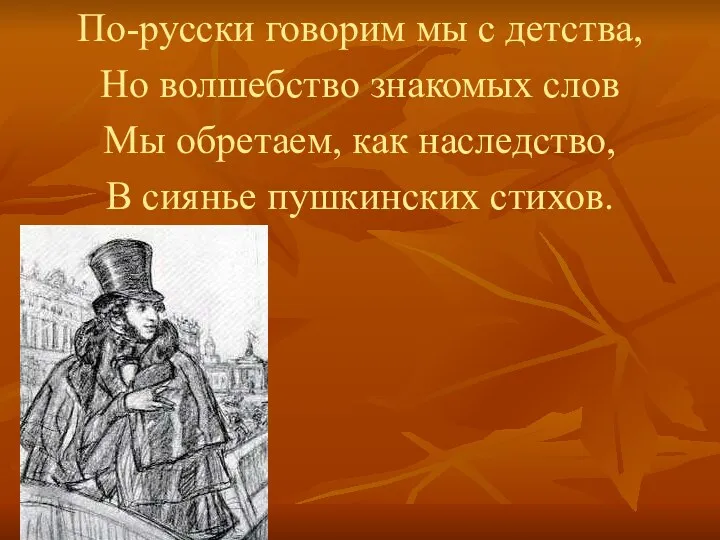 По-русски говорим мы с детства, Но волшебство знакомых слов Мы обретаем, как наследство,