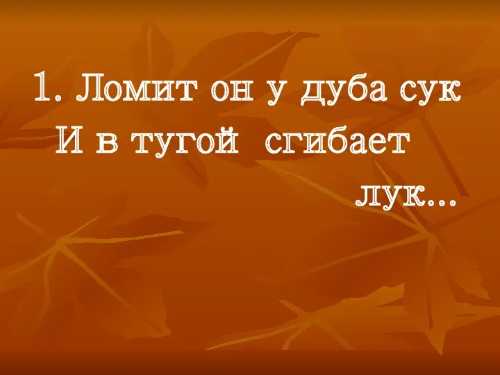 1. Ломит он у дуба сук И в тугой сгибает лук...