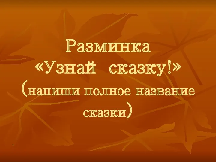 Разминка «Узнай сказку!» (напиши полное название сказки)