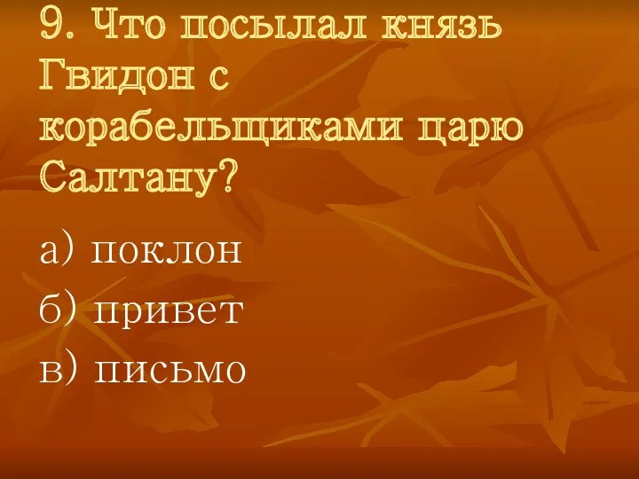 9. Что посылал князь Гвидон с корабельщиками царю Салтану? а) поклон б) привет в) письмо