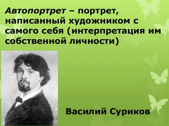 Автопортрет – портрет, написанный художником с самого себя (интерпретация им собственной личности) Василий Суриков