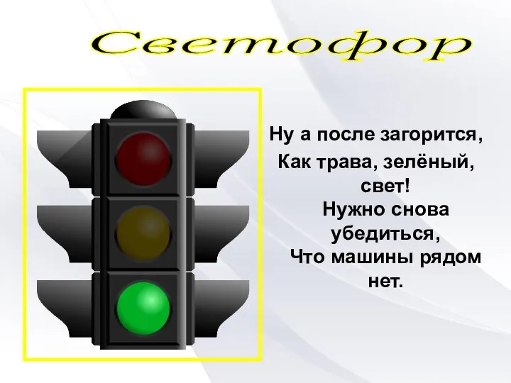 Ну а после загорится, Как трава, зелёный, свет! Нужно снова убедиться, Что машины рядом нет. Светофор