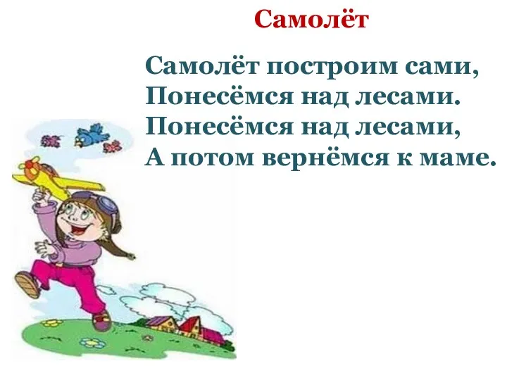 Самолёт Самолёт построим сами, Понесёмся над лесами. Понесёмся над лесами, А потом вернёмся к маме.