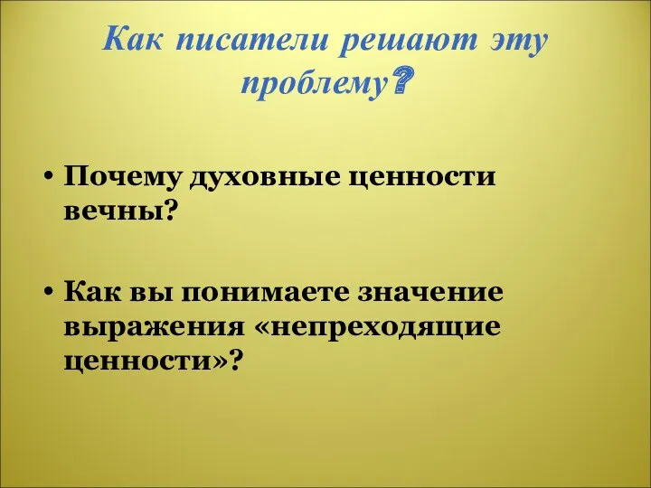 Как писатели решают эту проблему? Почему духовные ценности вечны? Как вы понимаете значение выражения «непреходящие ценности»?