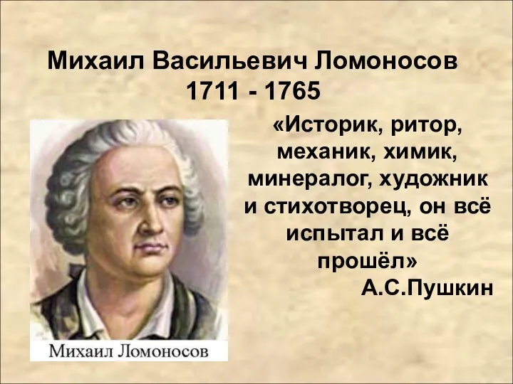 Михаил Васильевич Ломоносов 1711 - 1765 «Историк, ритор, механик, химик, минералог, художник и