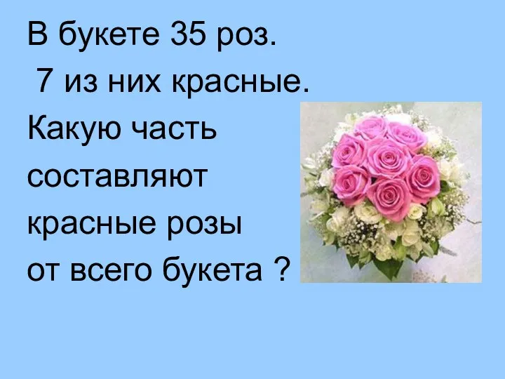 В букете 35 роз. 7 из них красные. Какую часть