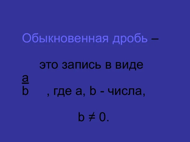 Обыкновенная дробь – это запись в виде а b , где а, b