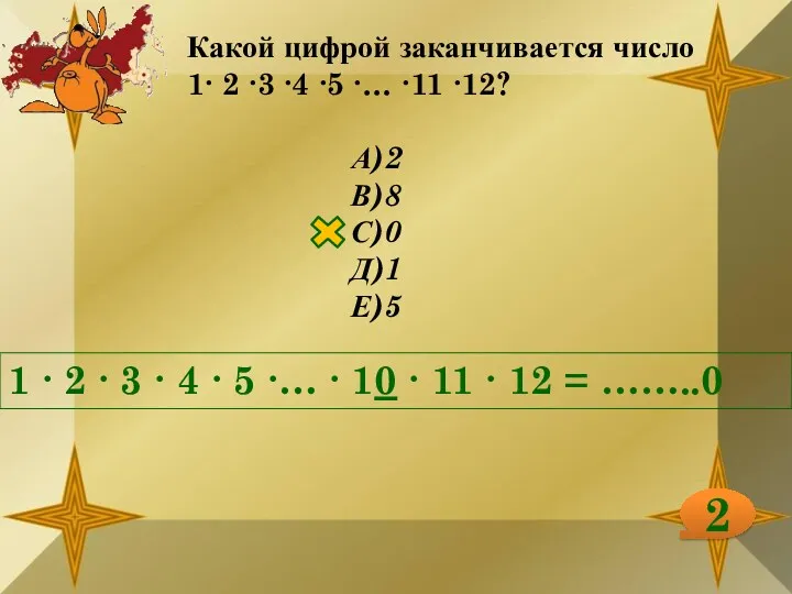 Какой цифрой заканчивается число 1∙ 2 ∙3 ∙4 ∙5 ∙… ∙11 ∙12? А)2