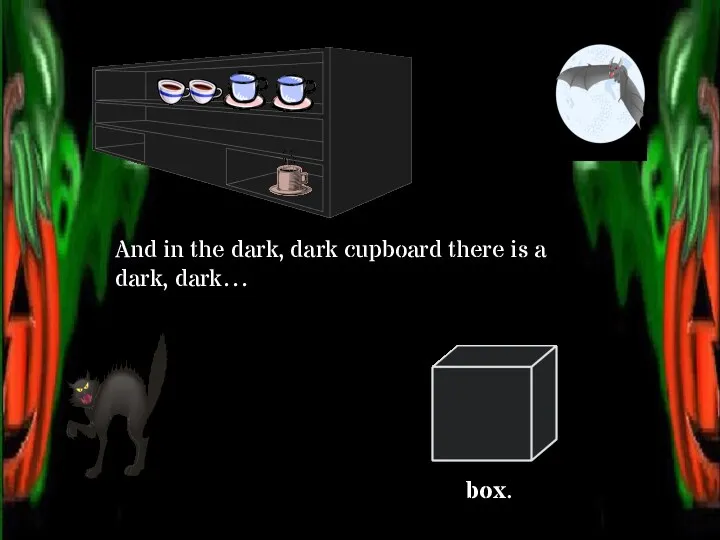 And in the dark, dark cupboard there is a dark, dark… box.