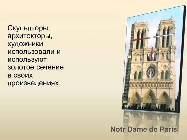 Скульпторы, архитекторы, художники использовали и используют золотое сечение в своих произведениях. Notr Dame de Paris