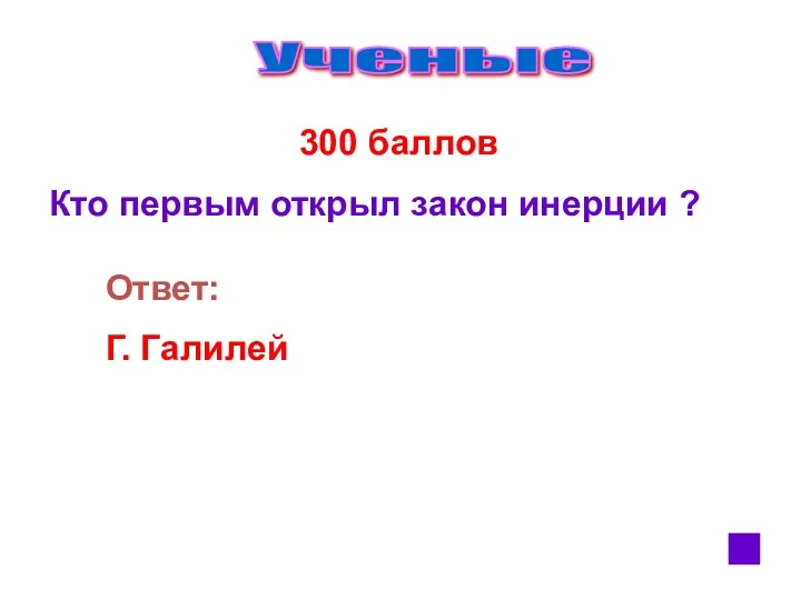 Ученые 300 баллов Кто первым открыл закон инерции ? Ответ: Г. Галилей