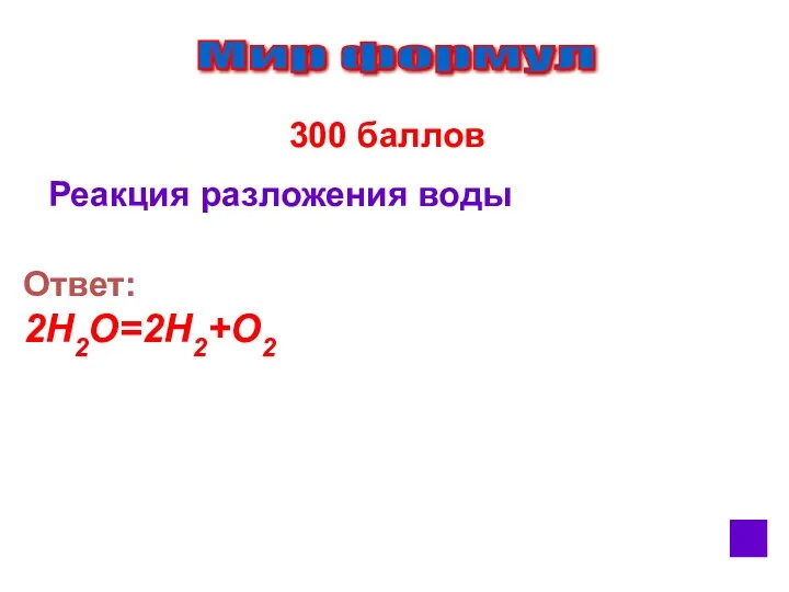 Мир формул 300 баллов Реакция разложения воды Ответ: 2Н2О=2Н2+О2