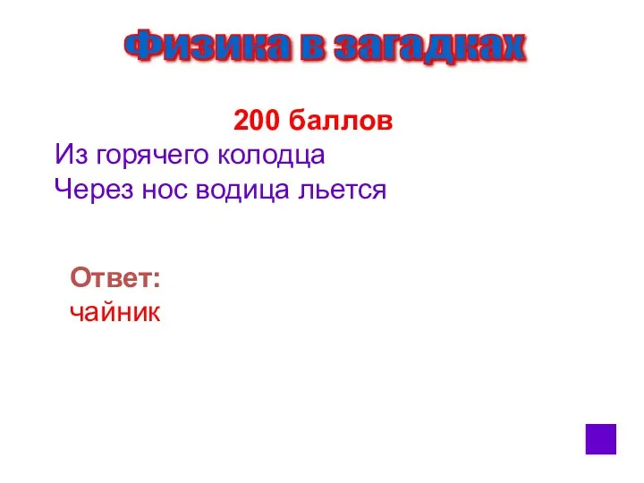 Физика в загадках 200 баллов Из горячего колодца Через нос водица льется Ответ: чайник