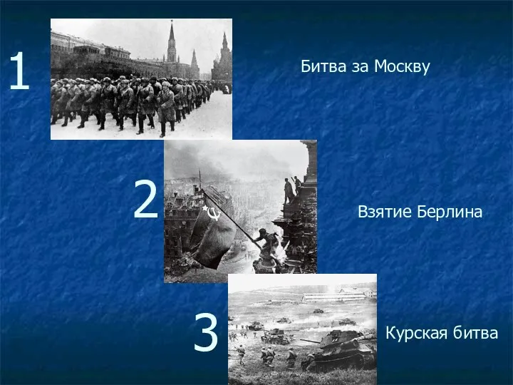 1 2 3 Битва за Москву Взятие Берлина Курская битва