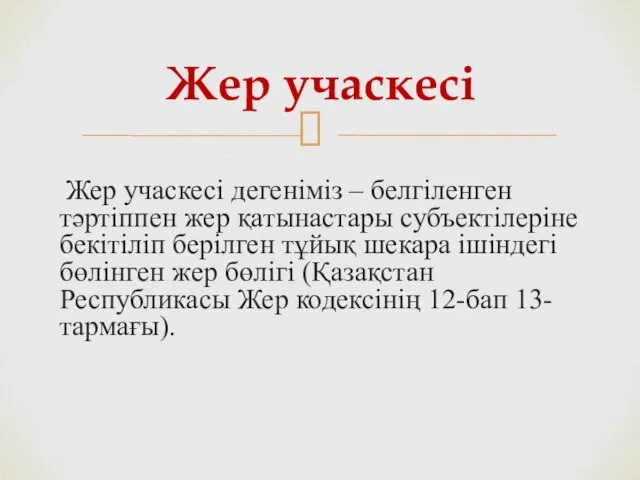 Жер учаскесі дегеніміз – белгіленген тәртіппен жер қатынастары субъектілеріне бекітіліп