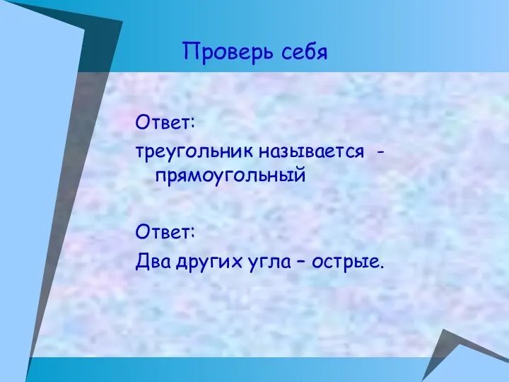 Ответ: треугольник называется -прямоугольный Ответ: Два других угла – острые. Проверь себя