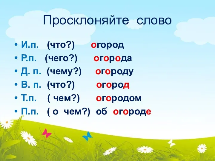 Просклоняйте слово И.п. (что?) огород Р.п. (чего?) огорода Д. п.