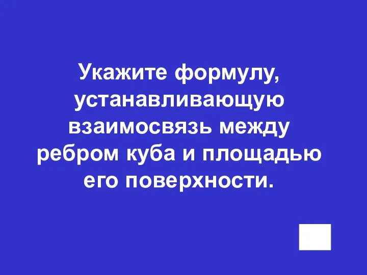 Укажите формулу, устанавливающую взаимосвязь между ребром куба и площадью его поверхности.