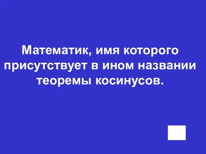 Математик, имя которого присутствует в ином названии теоремы косинусов.