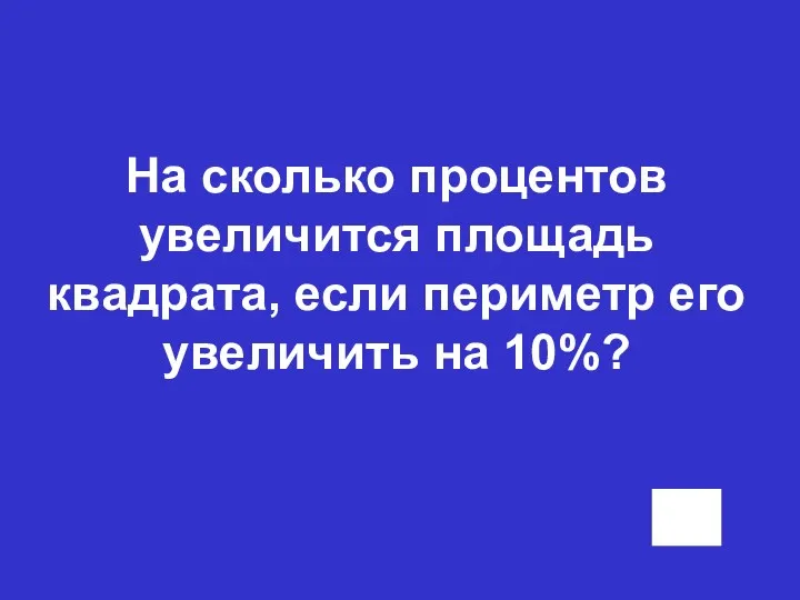 На сколько процентов увеличится площадь квадрата, если периметр его увеличить на 10%?