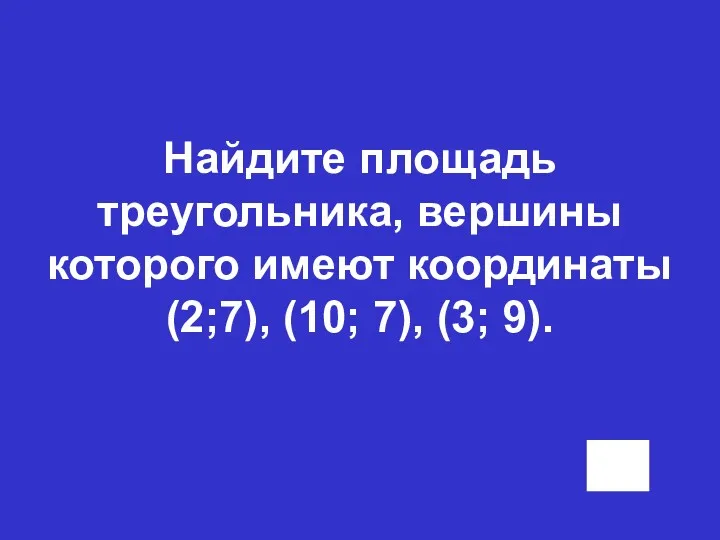 Найдите площадь треугольника, вершины которого имеют координаты (2;7), (10; 7), (3; 9).