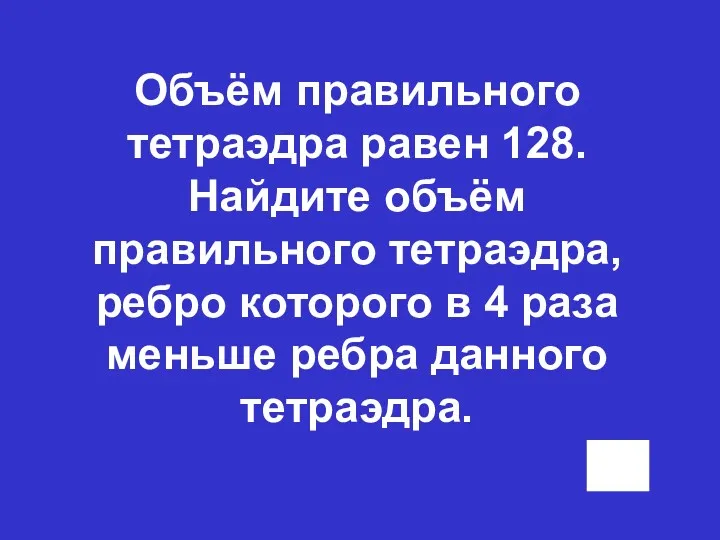 Объём правильного тетраэдра равен 128. Найдите объём правильного тетраэдра, ребро