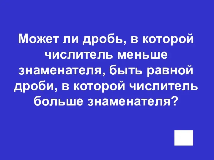 Может ли дробь, в которой числитель меньше знаменателя, быть равной дроби, в которой числитель больше знаменателя?