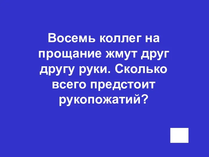 Восемь коллег на прощание жмут друг другу руки. Сколько всего предстоит рукопожатий?