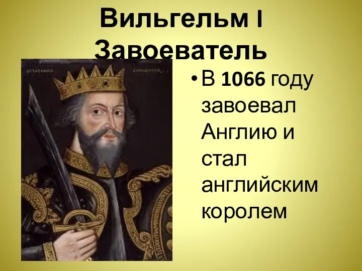 Вильгельм I Завоеватель В 1066 году завоевал Англию и стал английским королем