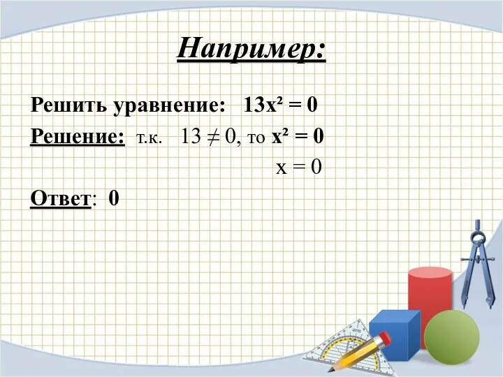 Например: Решить уравнение: 13х² = 0 Решение: т.к. 13 ≠