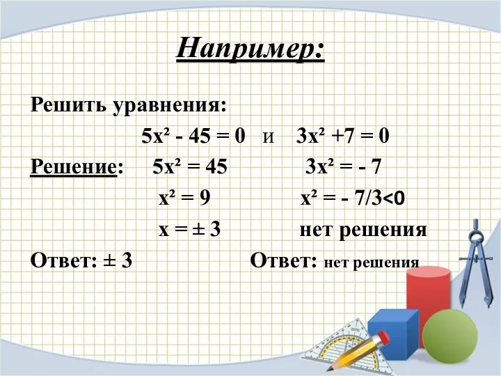 Например: Решить уравнения: 5х² - 45 = 0 и 3х² +7 = 0