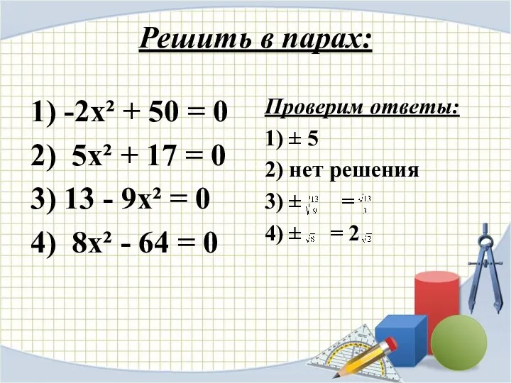 Решить в парах: 1) -2х² + 50 = 0 2) 5х² + 17