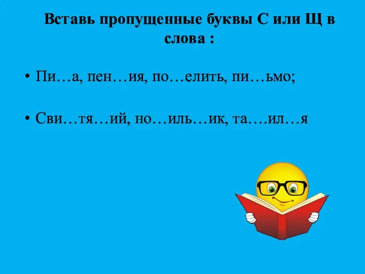 Вставь пропущенные буквы С или Щ в слова : Пи…а, пен…ия, по…елить, пи…ьмо; Сви…тя…ий, но…иль…ик, та….ил…я