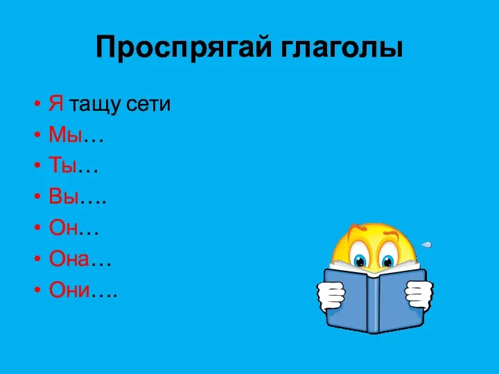 Проспрягай глаголы Я тащу сети Мы… Ты… Вы…. Он… Она… Они….