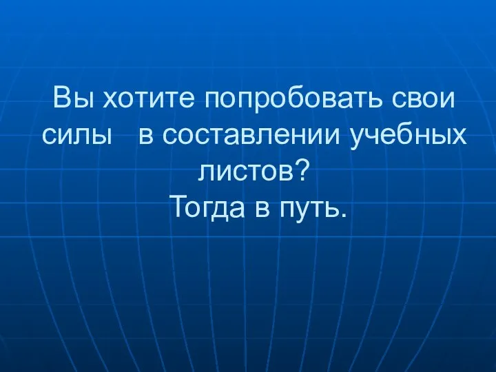 Вы хотите попробовать свои силы в составлении учебных листов? Тогда в путь.