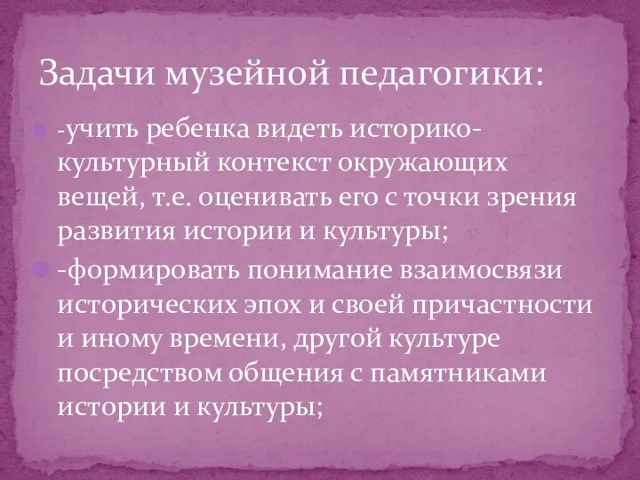 -учить ребенка видеть историко-культурный контекст окружающих вещей, т.е. оценивать его