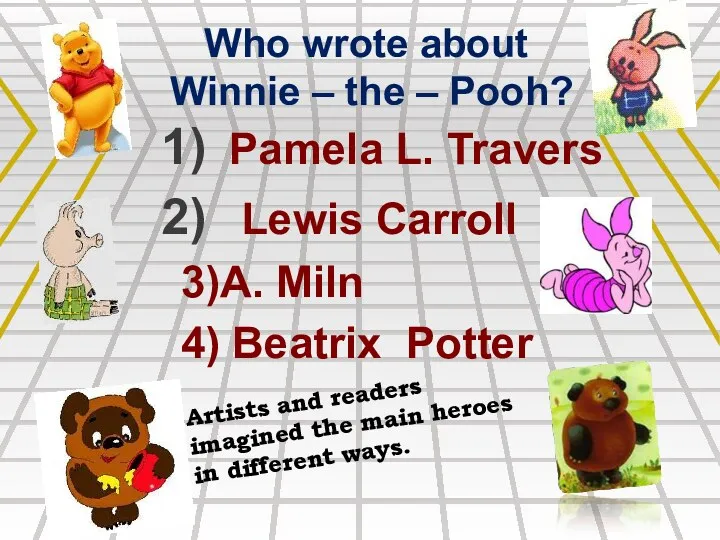 Who wrote about Winnie – the – Pooh? Pamela L. Travers Lewis Carroll