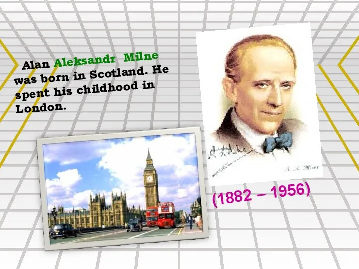 Alan Aleksandr Milne was born in Scotland. He spent his childhood in London. (1882 – 1956)
