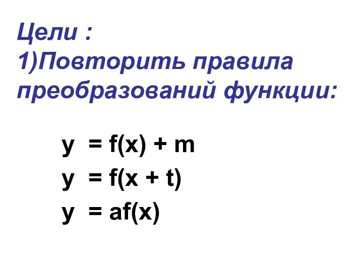 Цели : 1)Повторить правила преобразований функции: y = f(x) + m y =