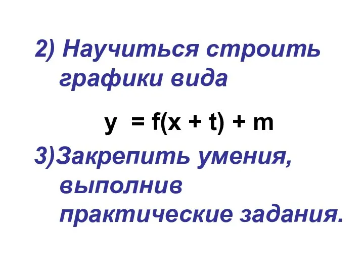 2) Научиться строить графики вида y = f(x + t) + m 3)Закрепить