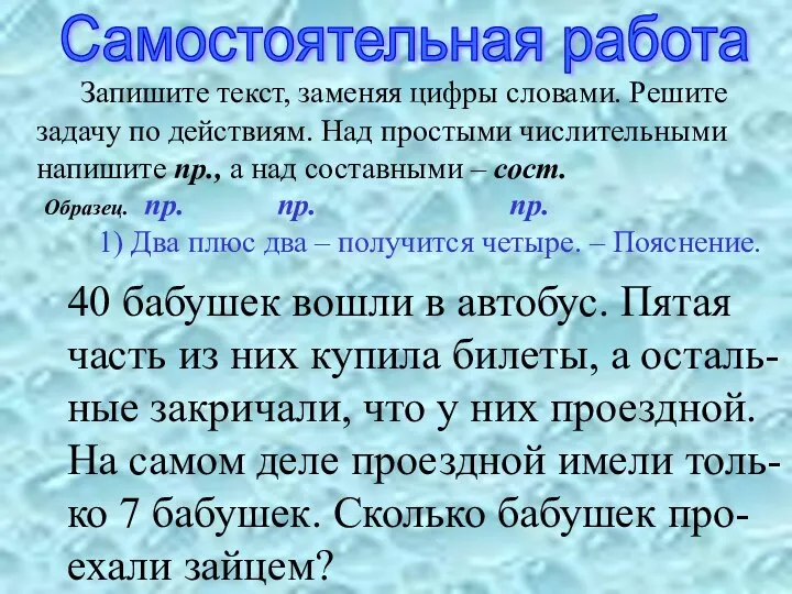 Самостоятельная работа Запишите текст, заменяя цифры словами. Решите задачу по действиям. Над простыми