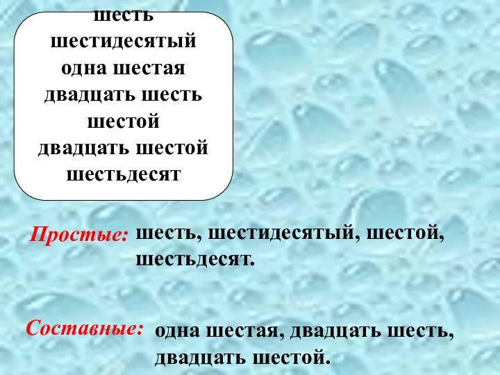 Простые: Составные: шесть, шестидесятый, шестой, шестьдесят. одна шестая, двадцать шесть, двадцать шестой. шесть