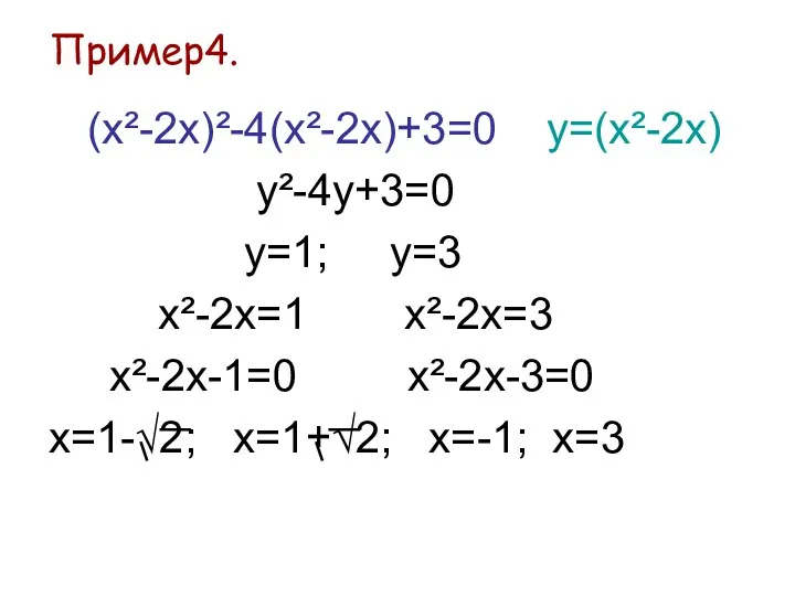 Пример4. (х²-2x)²-4(x²-2x)+3=0 у=(x²-2x) у²-4у+3=0 у=1; у=3 х²-2х=1 х²-2х=3 х²-2х-1=0 х²-2х-3=0 х=1-√2; х=1+√2; х=-1; х=3