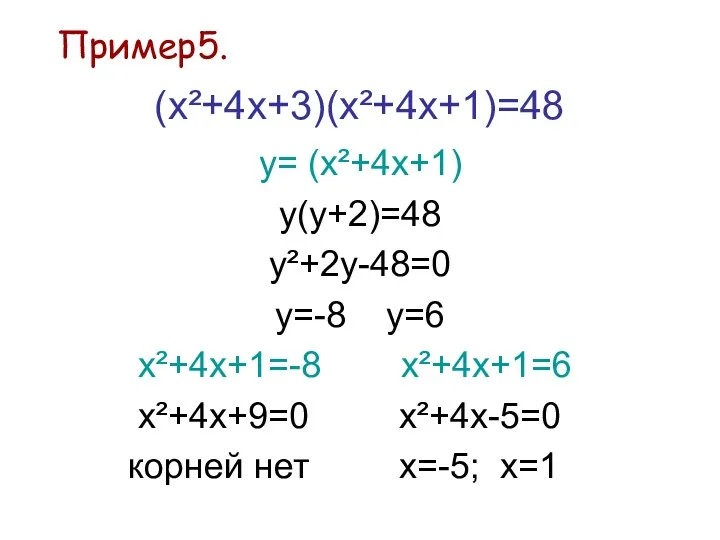 Пример5. (х²+4х+3)(х²+4х+1)=48 у= (х²+4х+1) у(у+2)=48 у²+2у-48=0 у=-8 у=6 х²+4х+1=-8 х²+4х+1=6 х²+4х+9=0 х²+4х-5=0 корней нет х=-5; х=1